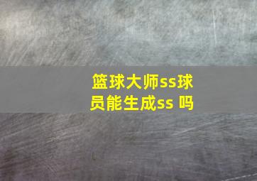 篮球大师ss球员能生成ss 吗